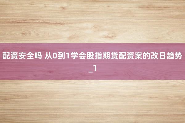 配资安全吗 从0到1学会股指期货配资案的改日趋势_1