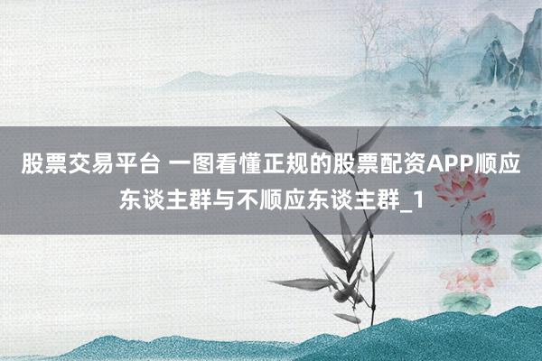 股票交易平台 一图看懂正规的股票配资APP顺应东谈主群与不顺应东谈主群_1