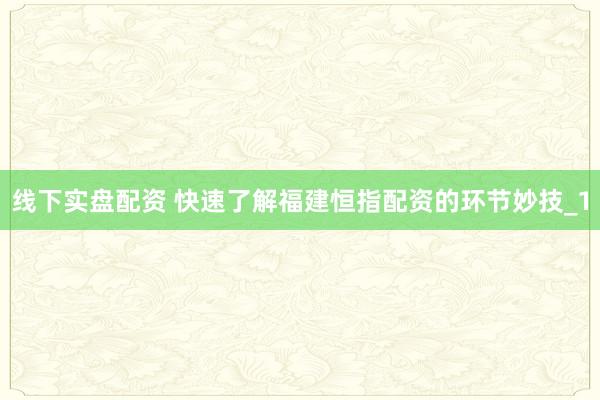 线下实盘配资 快速了解福建恒指配资的环节妙技_1
