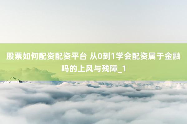 股票如何配资配资平台 从0到1学会配资属于金融吗的上风与残障_1