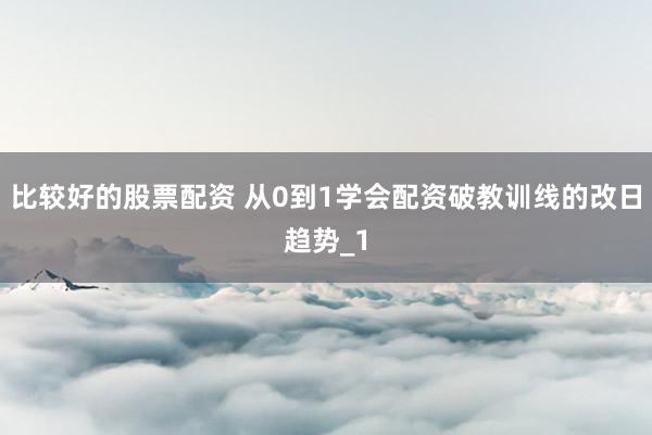 比较好的股票配资 从0到1学会配资破教训线的改日趋势_1