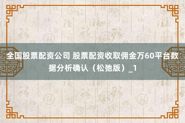全国股票配资公司 股票配资收取佣金万60平台数据分析确认（松弛版）_1