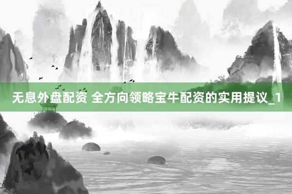 无息外盘配资 全方向领略宝牛配资的实用提议_1