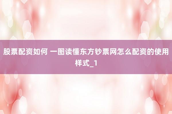 股票配资如何 一图读懂东方钞票网怎么配资的使用样式_1