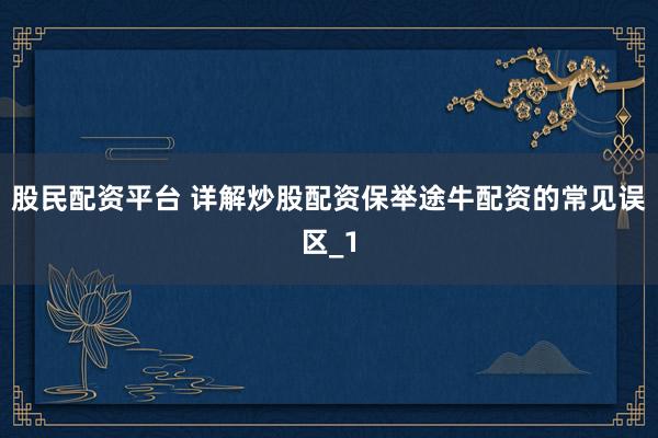 股民配资平台 详解炒股配资保举途牛配资的常见误区_1