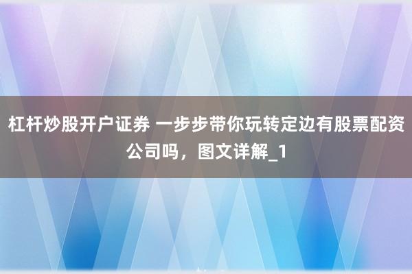 杠杆炒股开户证券 一步步带你玩转定边有股票配资公司吗，图文详解_1
