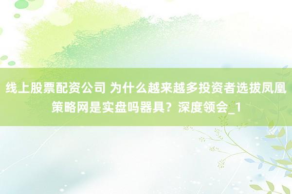 线上股票配资公司 为什么越来越多投资者选拔凤凰策略网是实盘吗器具?深度领会_1