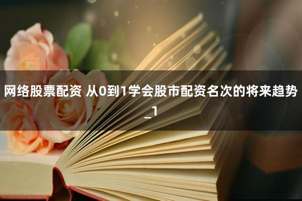 网络股票配资 从0到1学会股市配资名次的将来趋势_1