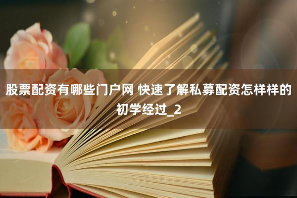 股票配资有哪些门户网 快速了解私募配资怎样样的初学经过_2