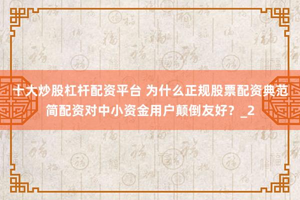 十大炒股杠杆配资平台 为什么正规股票配资典范简配资对中小资金用户颠倒友好？_2